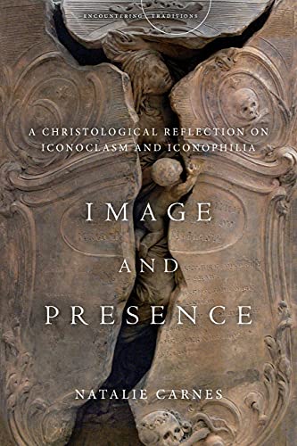 Image and Presence: A Christological Reflection on Iconoclasm and Iconophilia (Encountering Traditions)