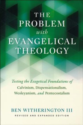 The Problem with Evangelical Theology: Testing the Exegetical Foundations of Calvinism, Dispensationalism, Wesleyanism, and Pentecostalism, Revised and
Expanded Edition