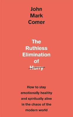 The Ruthless Elimination of Hurry: How to Stay Emotionally Healthy and Spiritually Alive in the Chaos of the Modern World