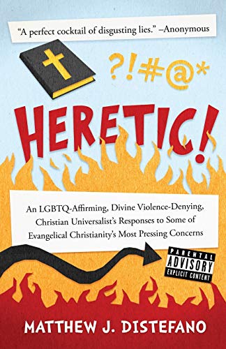 Heretic!: An LGBTQ-Affirming, Divine Violence-Denying, Christian Universalist's Responses to Some of Evangelical Christianity's Most Pressing Concerns