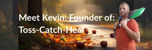 Meet Kevin: Founder of: Toss-Catch-Heal 