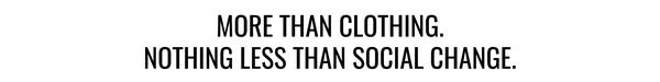 MORE THAN CLOTHING. NOTHING LESS THAN SOCIAL CHANGE. 