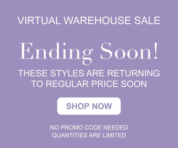 VIRTUAL WAREHOUSE SALE. Ending soon! THESE STYLES ARE RETURNING TO REGULAR PRICE SOON. SHOP NOW. NO PROMO CODE NEEDED. QUANTITIES ARE LIMITED.