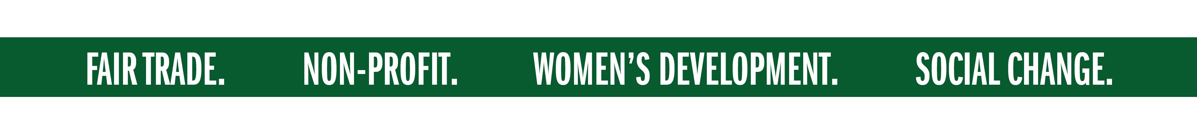 FAIR TRADE. NON-PROFIT. WOMEN'S DEVELOPMENT. SOCIAL CHANGE.