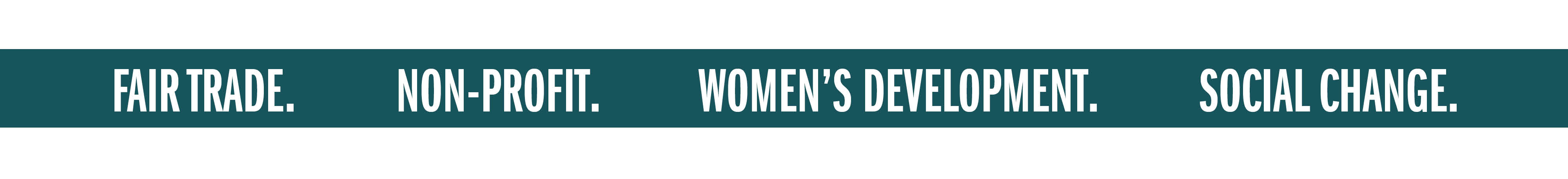 FAIR TRADE. NON-PROFIT. WOMEN'S DEVELOPMENT. SOCIAL CHANGE.
