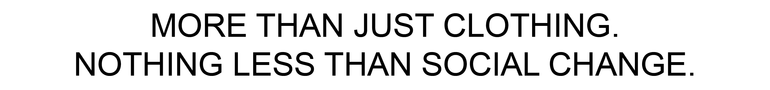 MORE THAN JUST CLOTHING. NOTHING LESS THAN SOCIAL CHANGE.