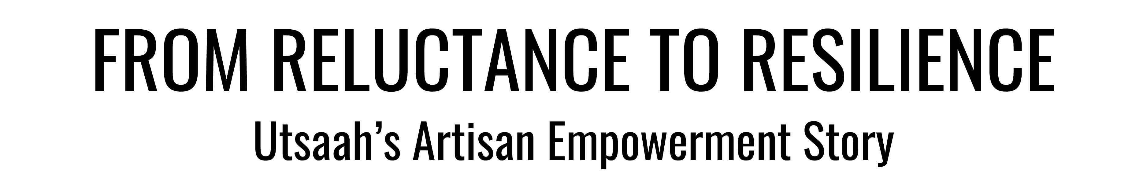 FROM RELUCTANCE TO RESILIENCE. Utsaah's Artisan Empowerment Story