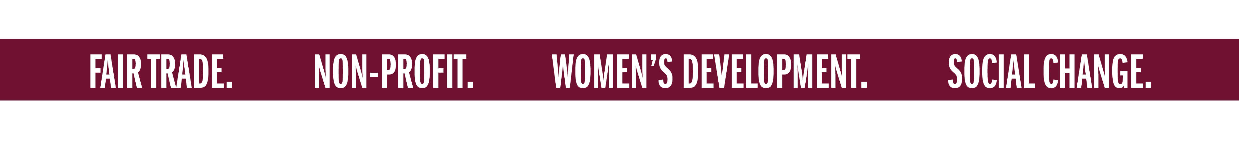 FAIR TRADE. NON-PROFIT. WOMEN'S DEVELOPMENT. SOCIAL CHANGE.