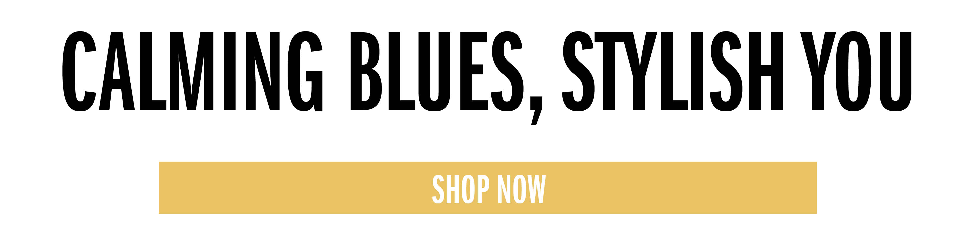 CALMING BLUES, STYLISH YOU SHOP NOW