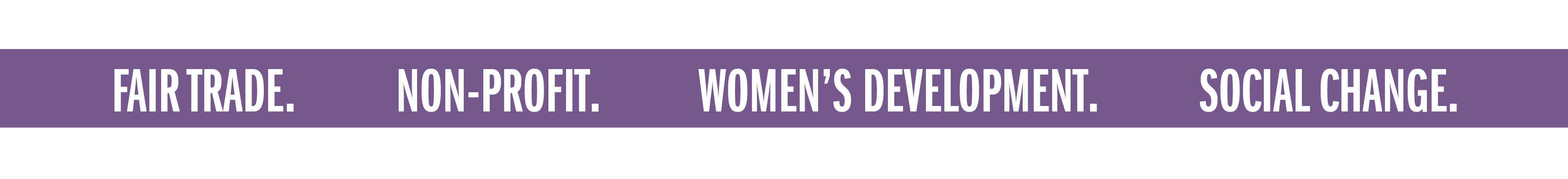FAIR TRADE. NON-PROFIT. WOMEN'S DEVELOPMENT. SOCIAL CHANGE.