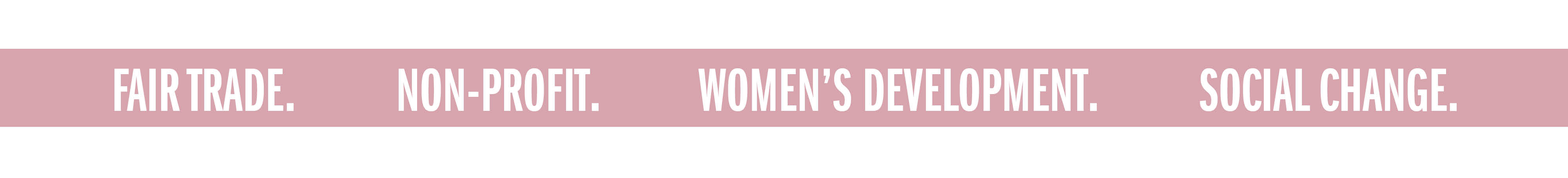 FAIR TRADE. NON-PROFIT. WOMEN'S DEVELOPMENT. SOCIAL CHANGE.