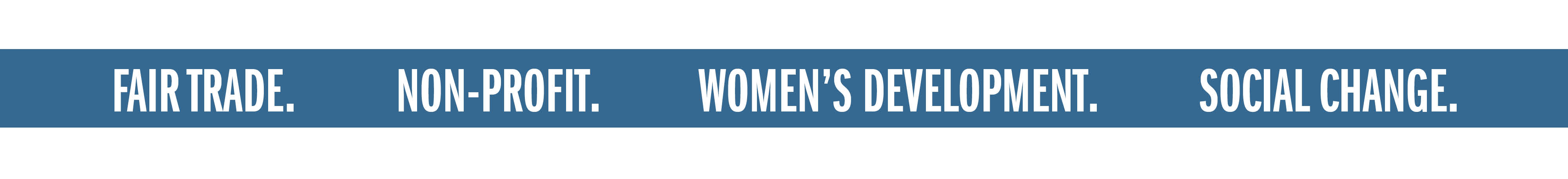 FAIR TRADE. NON-PROFIT. WOMEN'S DEVELOPMENT. SOCIAL CHANGE.