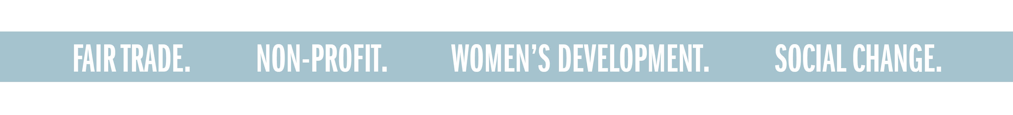 FAIR TRADE. NON-PROFIT. WOMEN'S DEVELOPMENT. SOCIAL CHANGE.