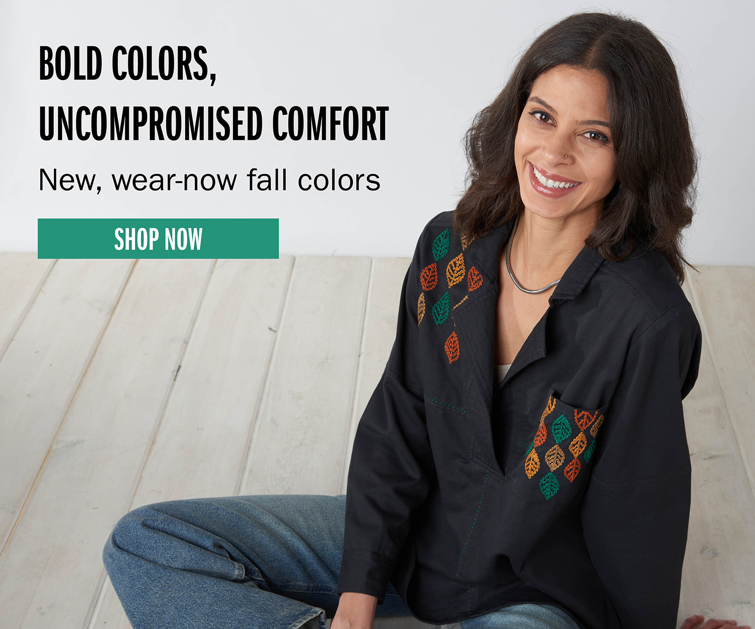 BOLD COLORS, UNCOMPROMISED COMFORT New, wear-now fall colors SHOP NOW
