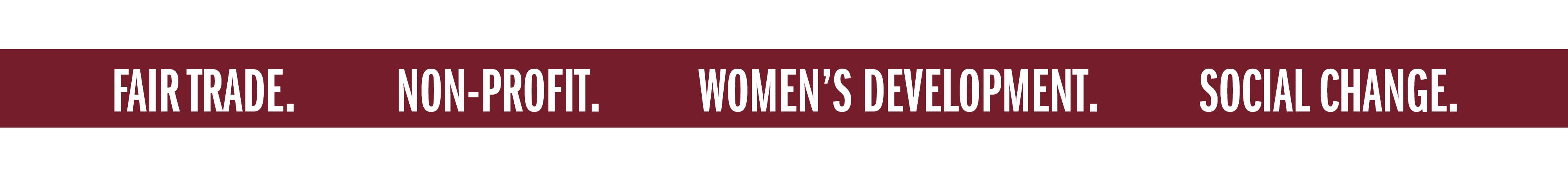 FAIR TRADE. NON-PROFIT. WOMEN'S DEVELOPMENT. SOCIAL CHANGE.