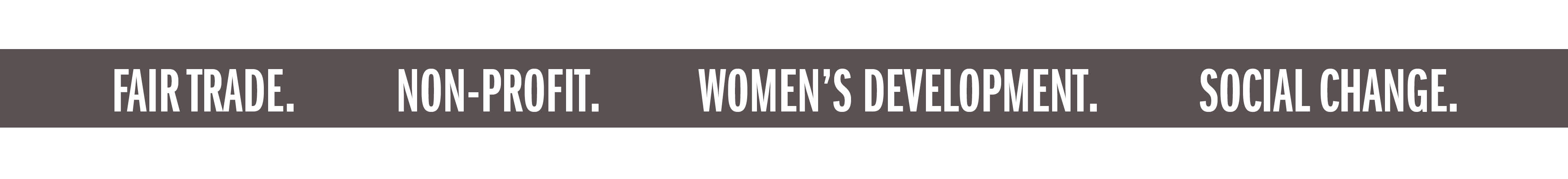 FAIR TRADE. NON-PROFIT. WOMEN'S DEVELOPMENT. SOCIAL CHANGE.