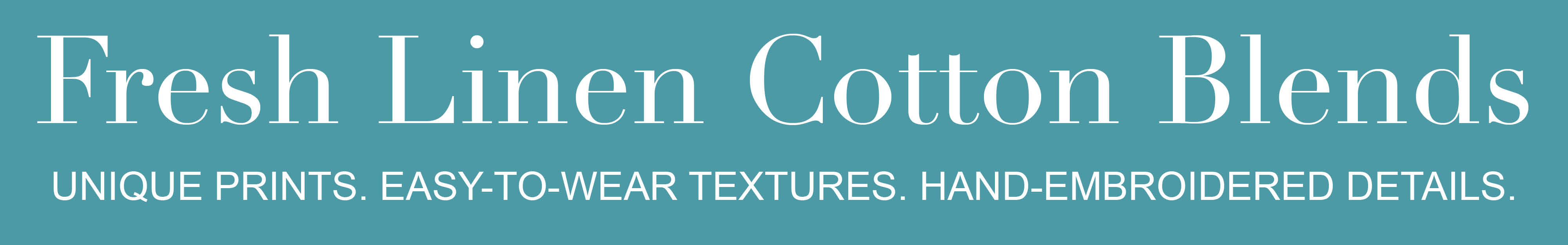 Fresh linen cotton blends. Unique prints. Easy-to-wear textures. Hand-embroidered details.