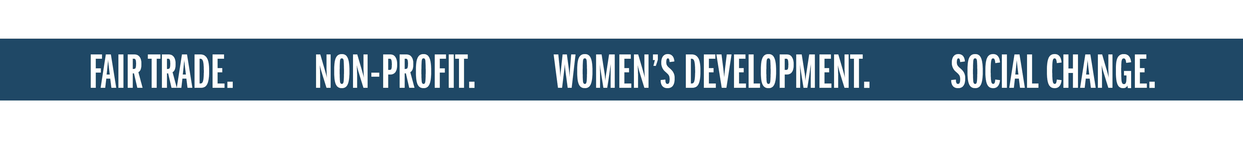 FAIR TRADE. NON-PROFIT. WOMEN'S DEVELOPMENT. SOCIAL CHANGE.
