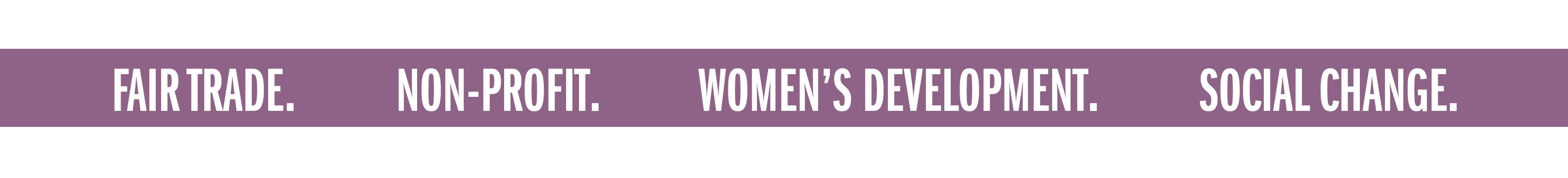 FAIR TRADE. NON-PROFIT. WOMEN'S DEVELOPMENT. SOCIAL CHANGE.