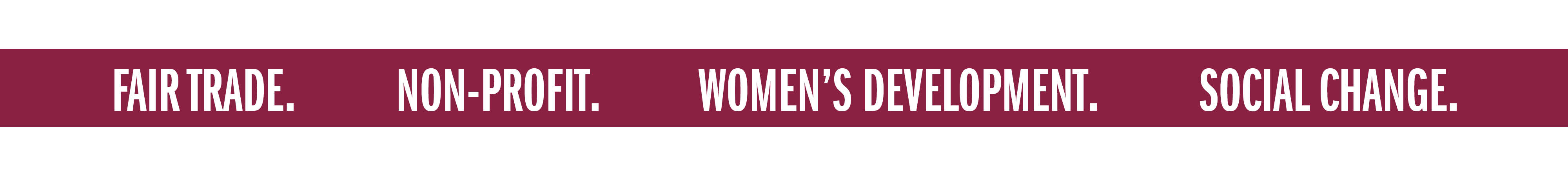 FAIR TRADE. NON-PROFIT. WOMEN'S DEVELOPMENT. SOCIAL CHANGE.