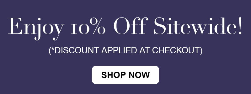 Enjoy 10% Off Sitewide! (*Discount Applied at Checkout)
