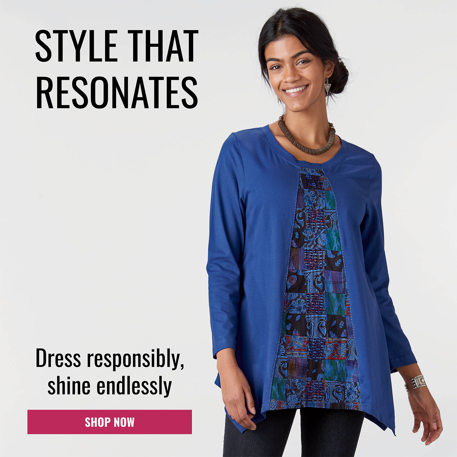 STYLE THAT RESONATES Dress responsibly, shine endlessly SHOP NOW
