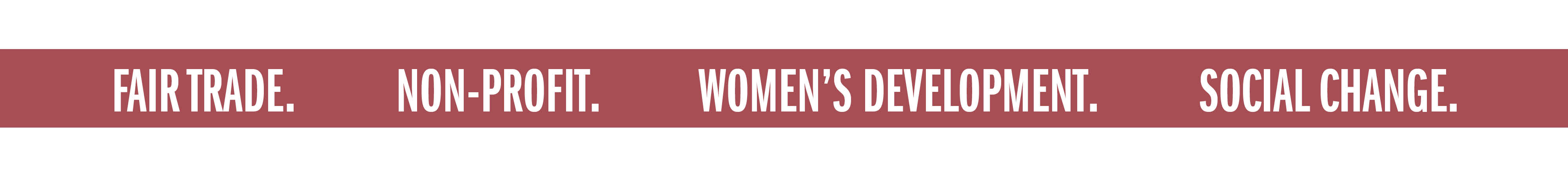 FAIR TRADE. NON-PROFIT. WOMEN'S DEVELOPMENT. SOCIAL CHANGE.