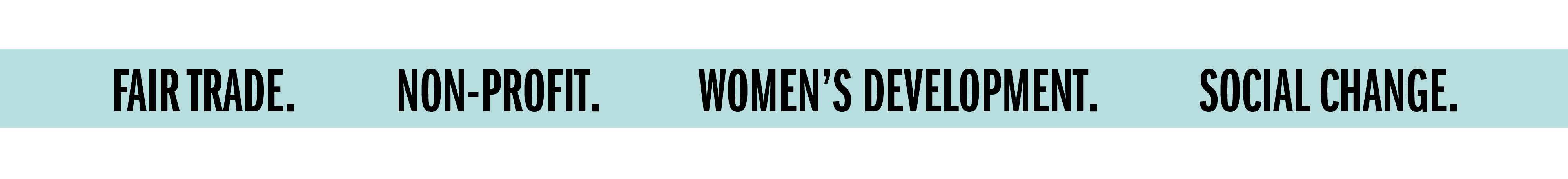 FAIR TRADE. NON-PROFIT. WOMEN'S DEVELOPMENT. SOCIAL CHANGE.