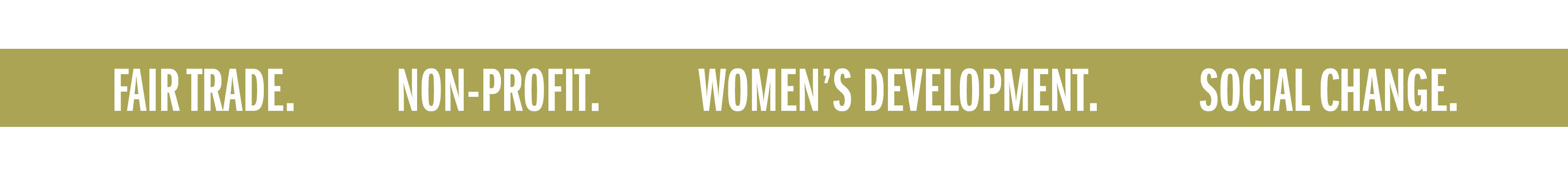 FAIR TRADE. NON-PROFIT. WOMEN'S DEVELOPMENT. SOCIAL CHANGE.