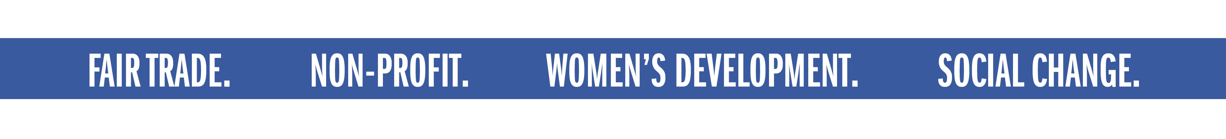 FAIR TRADE. NON-PROFIT. WOMEN'S DEVELOPMENT. SOCIAL CHANGE.