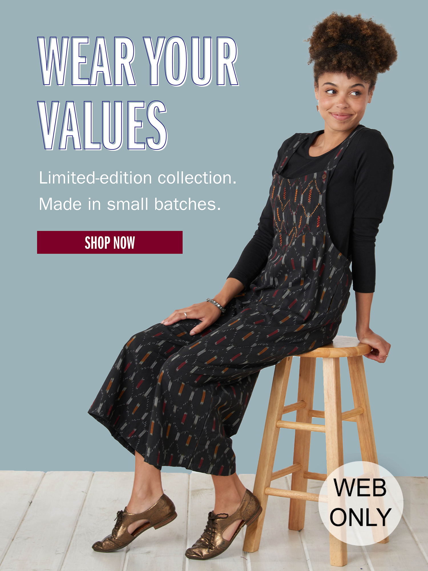 WEAR YOUR VALUES Limited-edition collection. Made in small batches. SHOP NOW