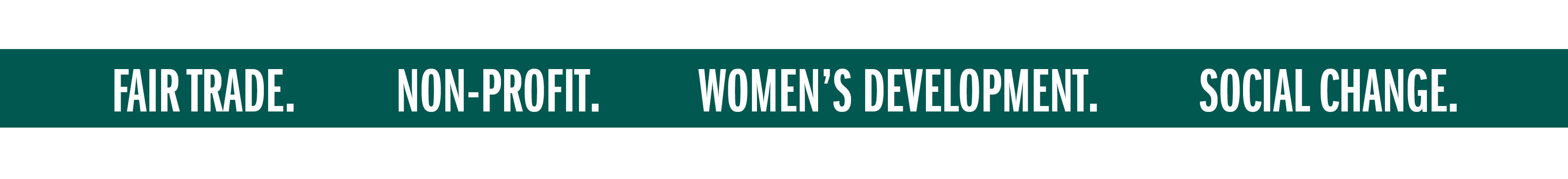 FAIR TRADE. NON-PROFIT. WOMEN'S DEVELOPMENT. SOCIAL CHANGE.
