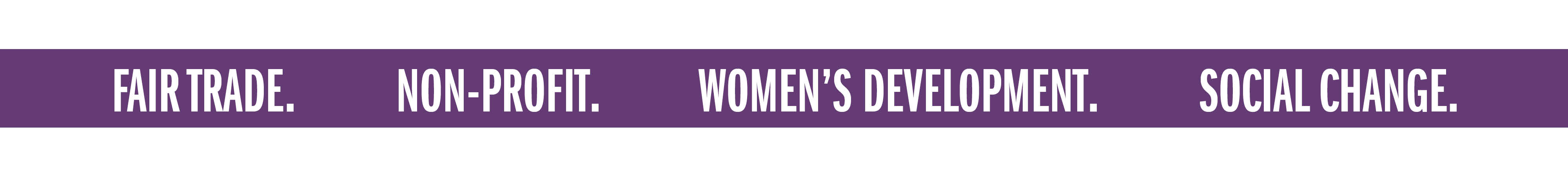 FAIR TRADE. NON-PROFIT. WOMEN'S DEVELOPMENT. SOCIAL CHANGE.