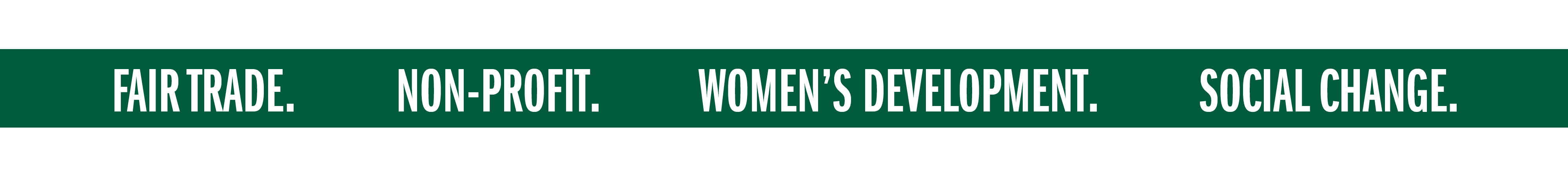 FAIR TRADE. NON-PROFIT. WOMEN'S DEVELOPMENT. SOCIAL CHANGE.