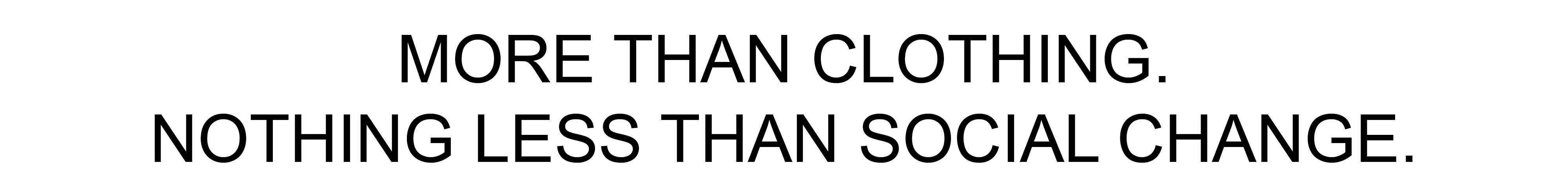 MORE THAN CLOTHING. NOTHING LESS THAN SOCIAL CHANGE. 