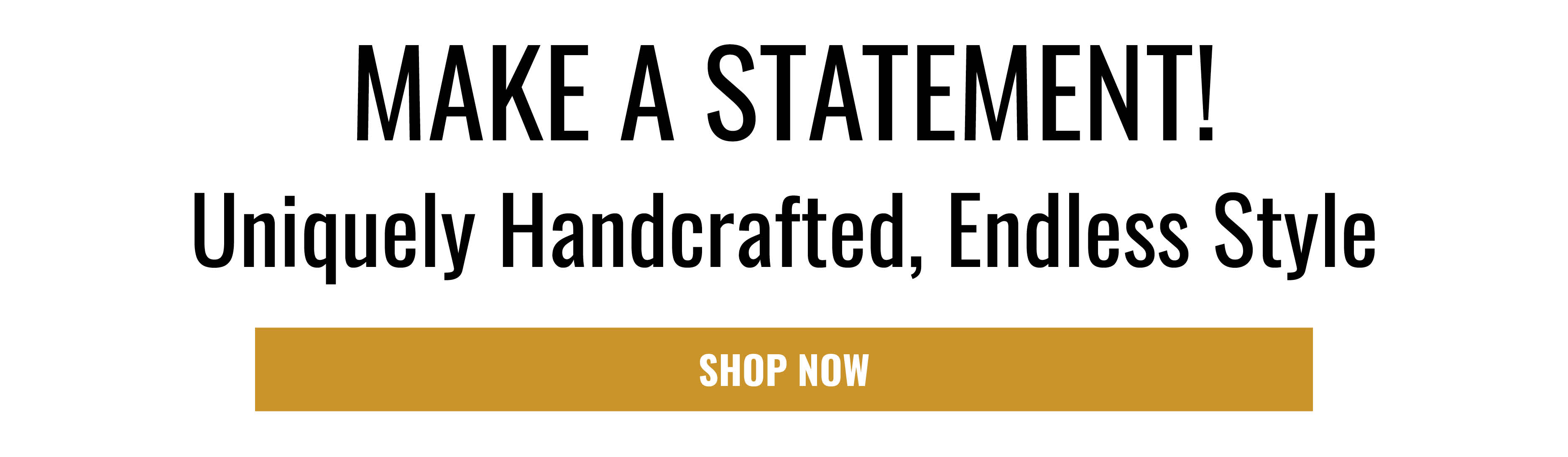 MAKE A STATEMENT! Uniquely Handcrafted, Endless Style SHOP NOW