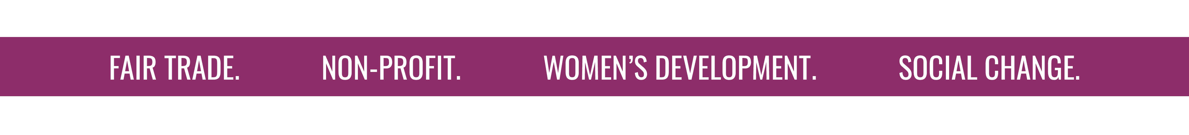 FAIR TRADE. NON-PROFIT. WOMEN'S DEVELOPMENT. SOCIAL CHANGE. 