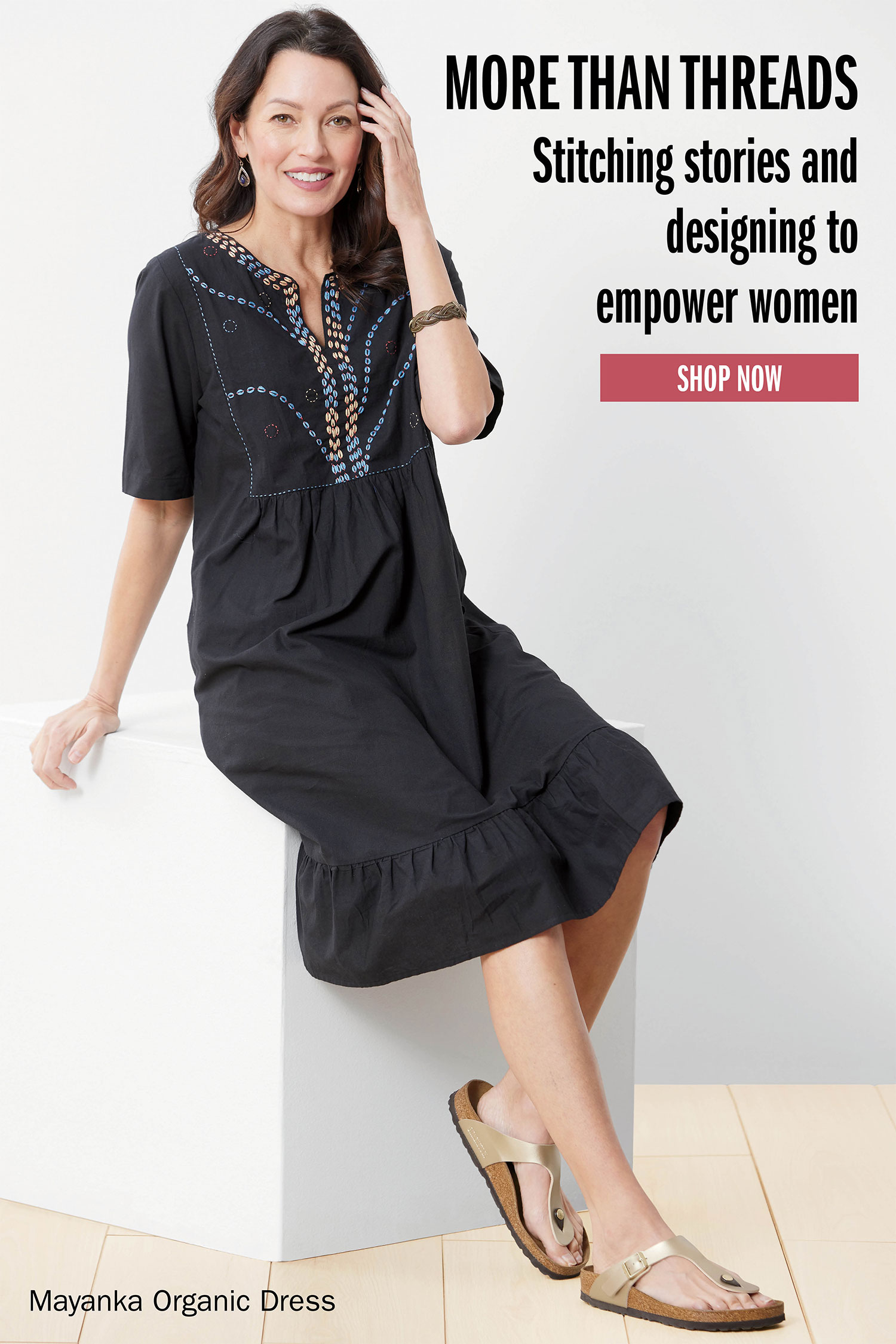 MORE THAN THREADS Stitching stories and designing to empower women SHOP NOW Mayanka Organic Dress