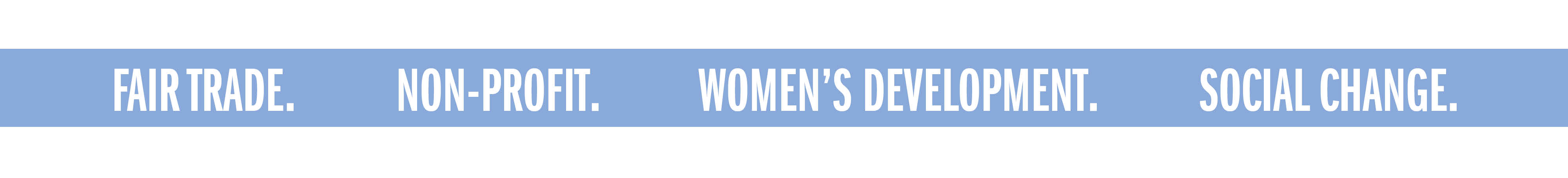 FAIR TRADE. NON-PROFIT. WOMEN'S DEVELOPMENT. SOCIAL CHANGE.