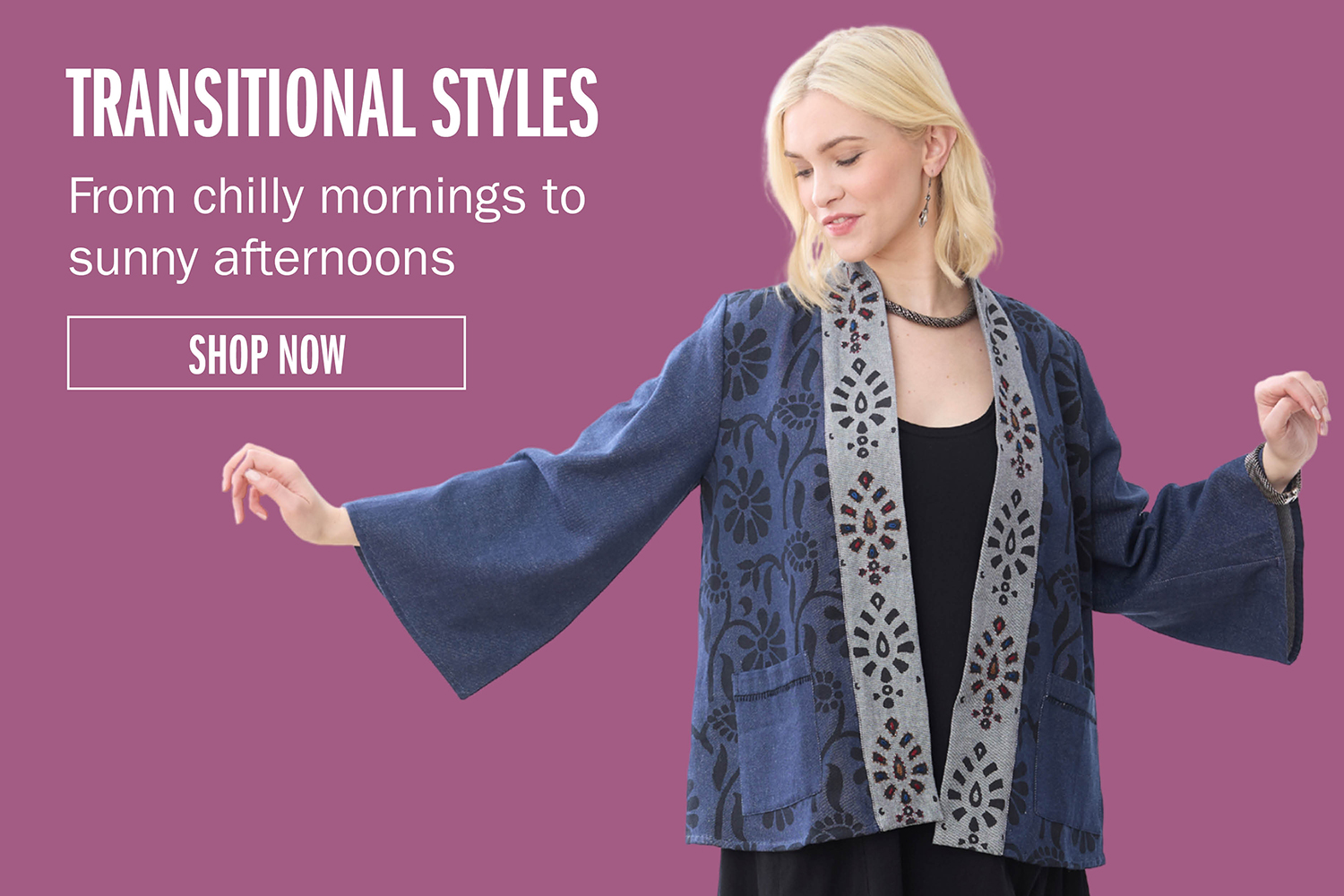 TRANSITIONAL STYLES From chilly mornings to sunny afternoons SHOP NOW