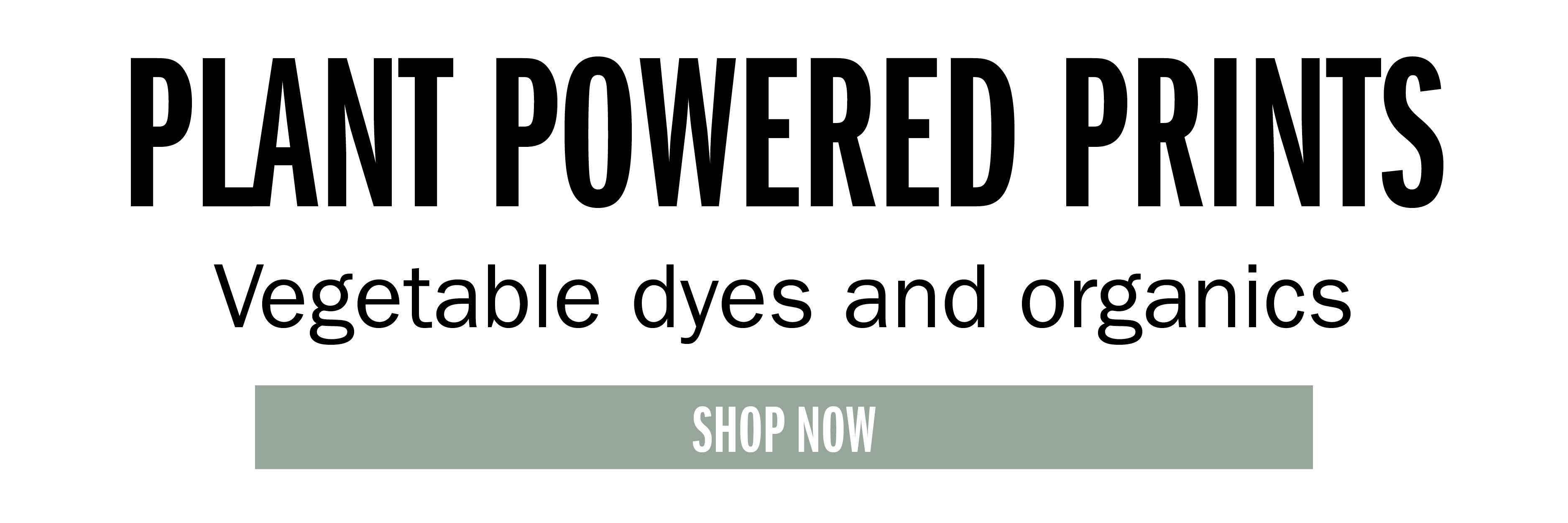 PLANT POWERED PRINTS Vegetable dyes and organics SHOP NOW