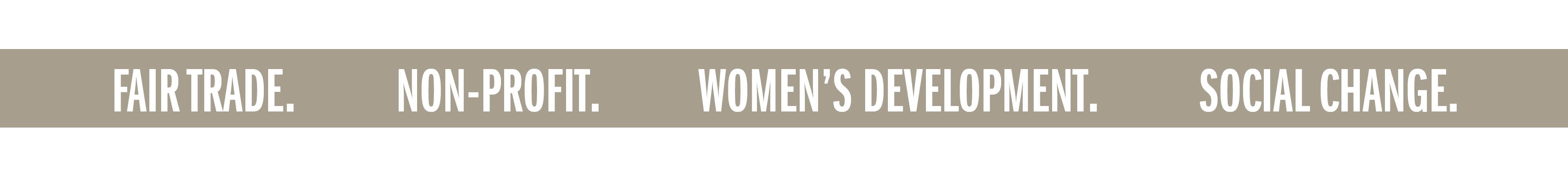 FAIR TRADE. NON-PROFIT. WOMEN'S DEVELOPMENT. SOCIAL CHANGE.