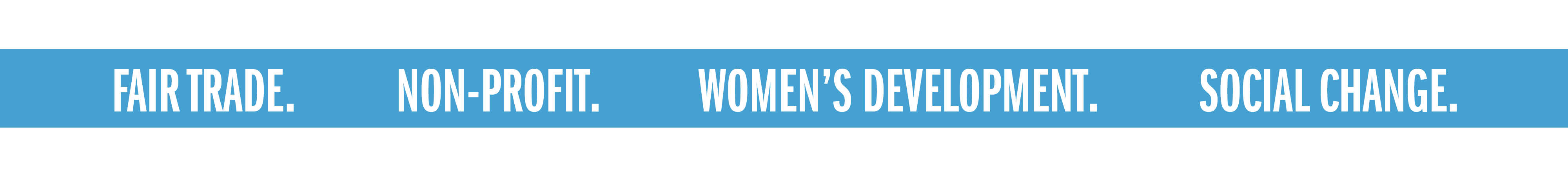 FAIR TRADE. NON-PROFIT. WOMEN'S DEVELOPMENT. SOCIAL CHANGE.
