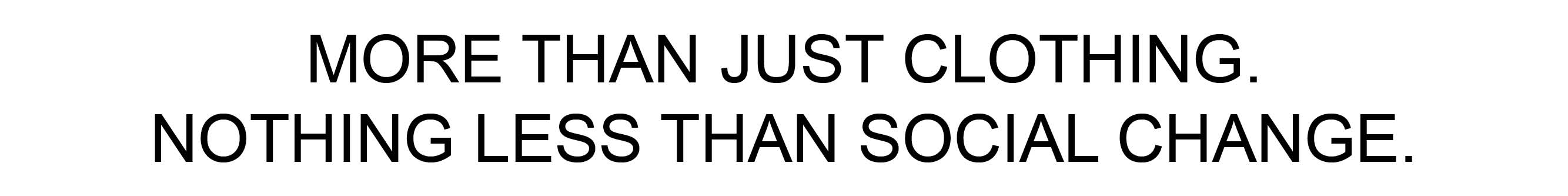 MORE THAN JUST CLOTHING. NOTHING LESS THAN SOCIAL CHANGE.