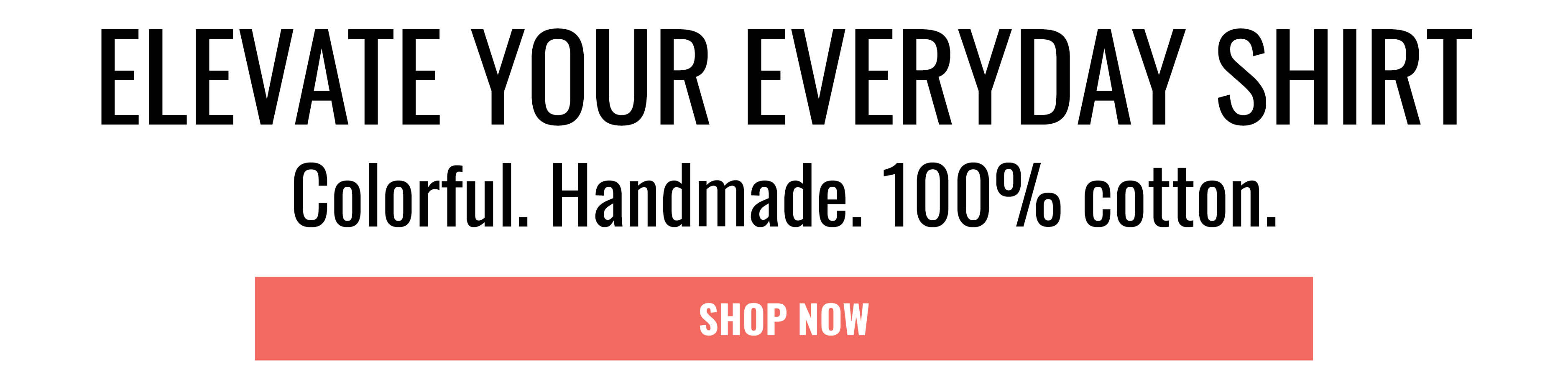 ELEVATE YOUR EVERYDAY SHIRT. Colorful. Handmade. 100% cotton. SHOP NOW