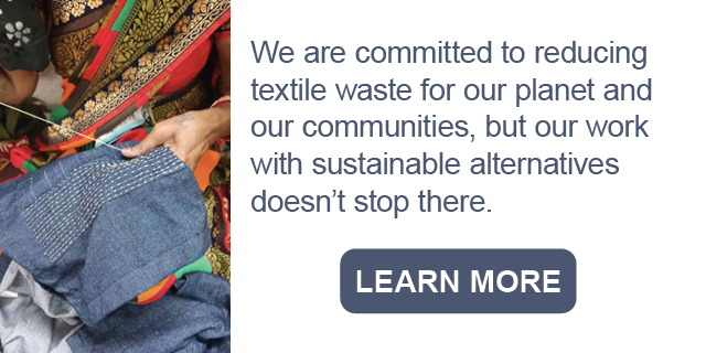 We are committed to reducing textile waste for our planet and our communities, but our work with sustainable alternatives doesn't stop there.