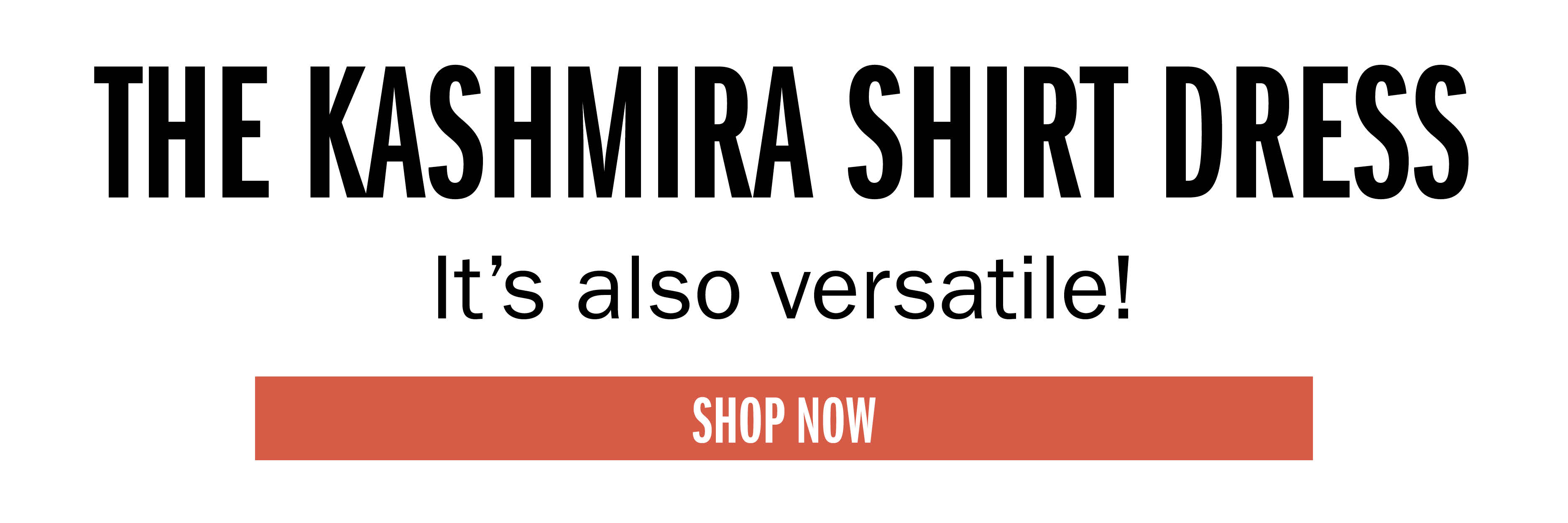 THE KASHMIRA SHIRT DRESS It's also versatile! SHOP NOW