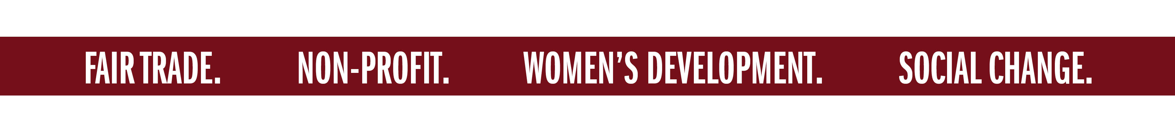 FAIR TRADE. NON-PROFIT. WOMEN'S DEVELOPMENT. SOCIAL CHANGE.