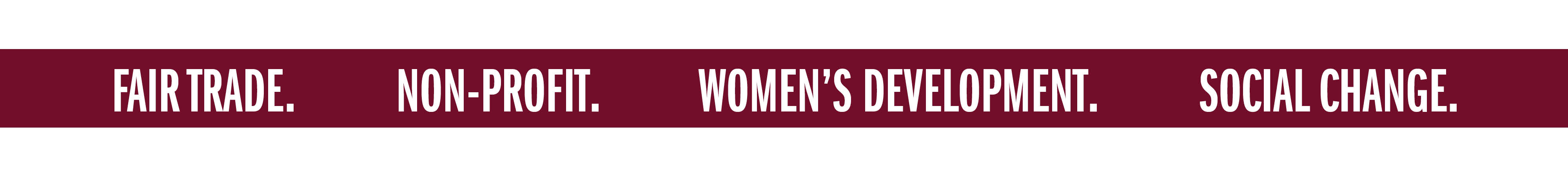 FAIR TRADE. NON-PROFIT. WOMEN'S DEVELOPMENT. SOCIAL CHANGE.