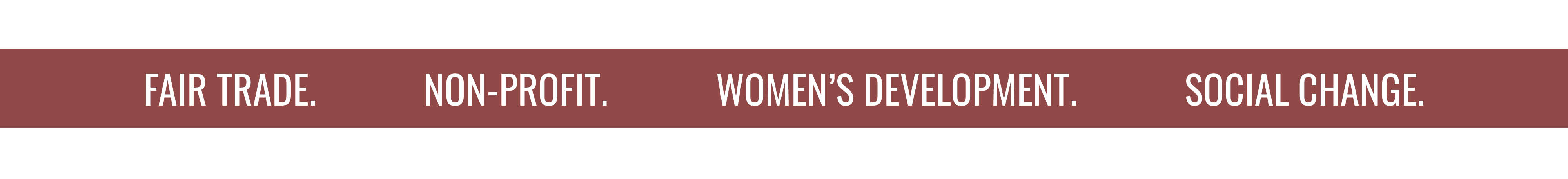 FAIR TRADE. NON-PROFIT. WOMEN'S DEVELOPMENT. SOCIAL CHANGE.